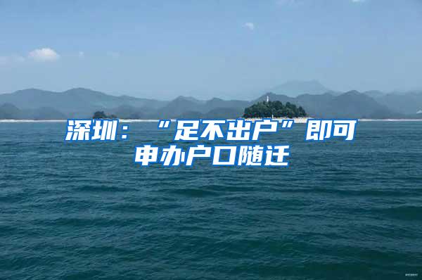 深圳：“足不出户”即可申办户口随迁