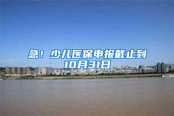 急！少儿医保申报截止到10月31日