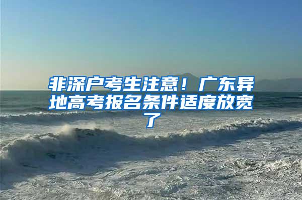 非深户考生注意！广东异地高考报名条件适度放宽了