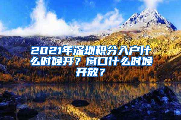 2021年深圳积分入户什么时候开？窗口什么时候开放？