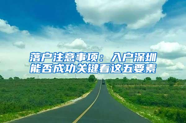 落户注意事项：入户深圳能否成功关键看这五要素