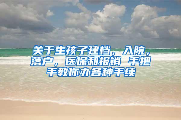 关于生孩子建档，入院，落户，医保和报销 手把手教你办各种手续