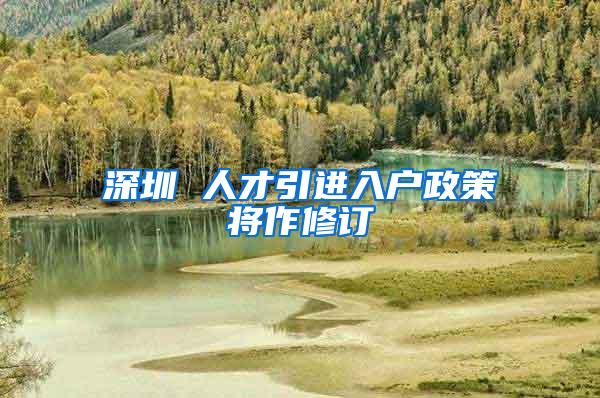 深圳 人才引进入户政策将作修订