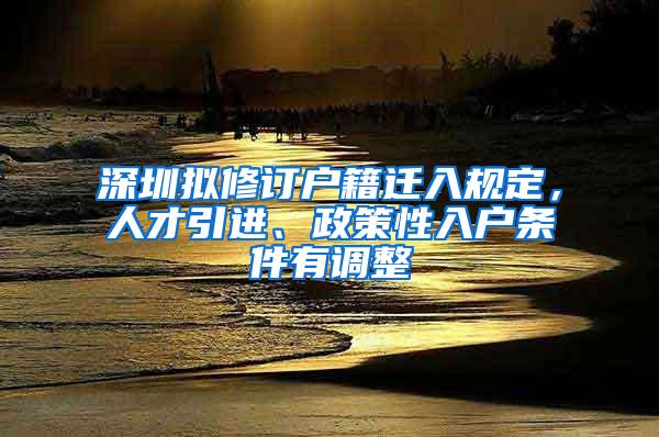深圳拟修订户籍迁入规定，人才引进、政策性入户条件有调整