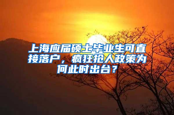 上海应届硕士毕业生可直接落户，疯狂抢人政策为何此时出台？
