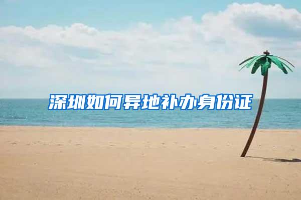 深圳如何异地补办身份证