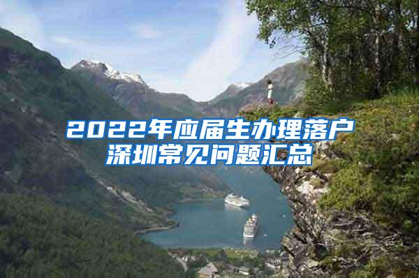 2022年应届生办理落户深圳常见问题汇总