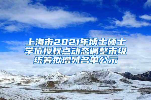 上海市2021年博士硕士学位授权点动态调整市级统筹拟增列名单公示