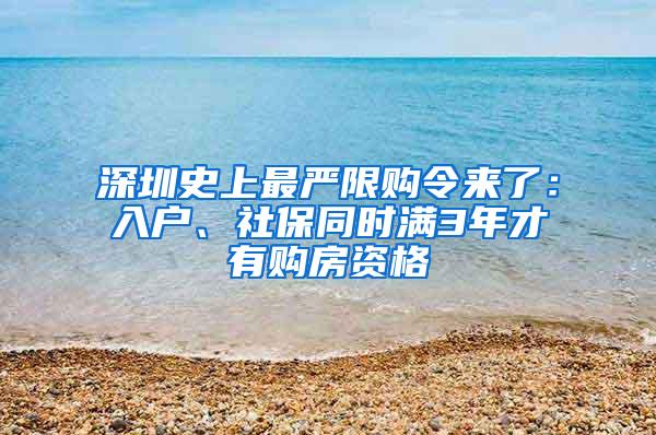 深圳史上最严限购令来了：入户、社保同时满3年才有购房资格