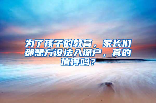 为了孩子的教育，家长们都想方设法入深户，真的值得吗？