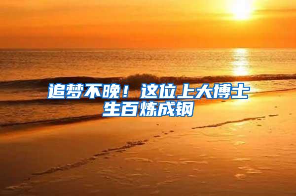 追梦不晚！这位上大博士生百炼成钢