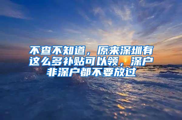 不查不知道，原来深圳有这么多补贴可以领，深户非深户都不要放过