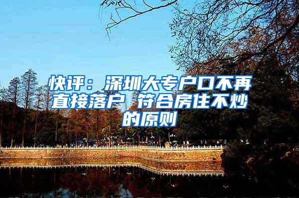 快评：深圳大专户口不再直接落户 符合房住不炒的原则