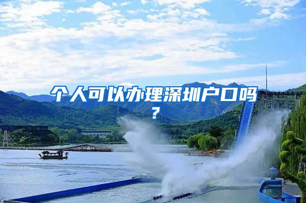 个人可以办理深圳户口吗？