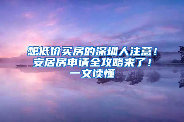 想低价买房的深圳人注意！安居房申请全攻略来了！一文读懂