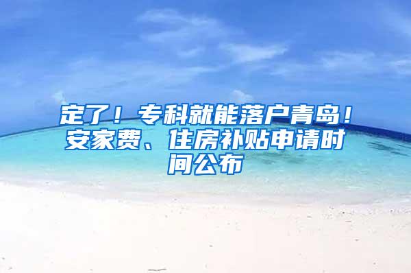 定了！专科就能落户青岛！安家费、住房补贴申请时间公布