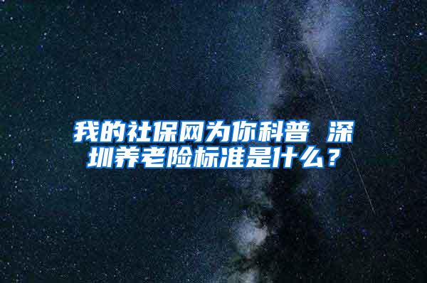 我的社保网为你科普 深圳养老险标准是什么？