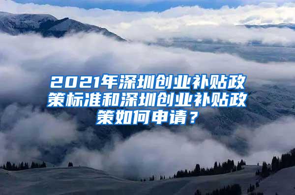 2021年深圳创业补贴政策标准和深圳创业补贴政策如何申请？
