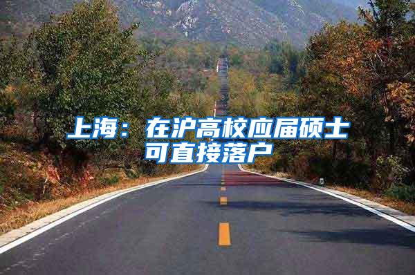 上海：在沪高校应届硕士可直接落户