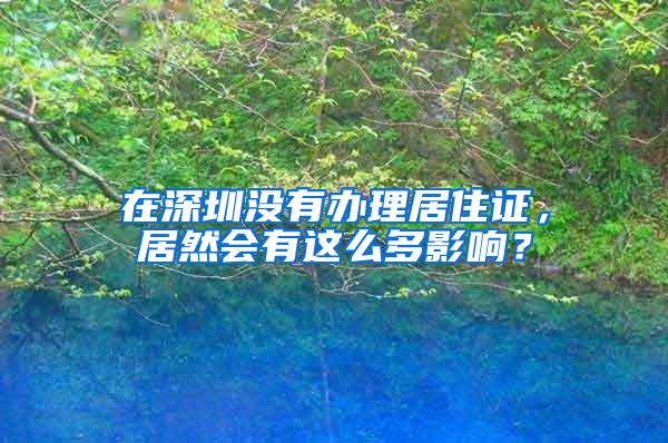 在深圳没有办理居住证，居然会有这么多影响？