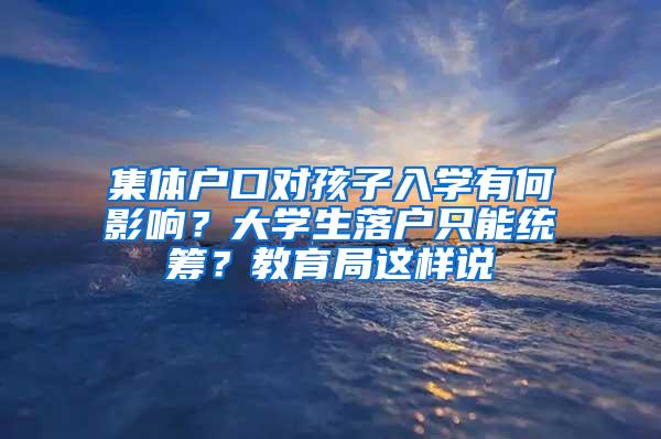 集体户口对孩子入学有何影响？大学生落户只能统筹？教育局这样说