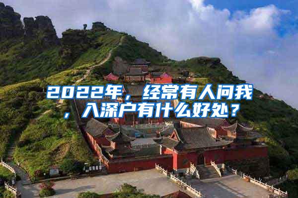2022年，经常有人问我，入深户有什么好处？