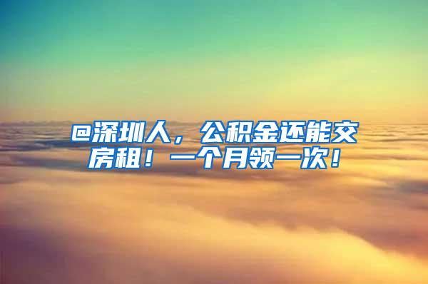 @深圳人，公积金还能交房租！一个月领一次！