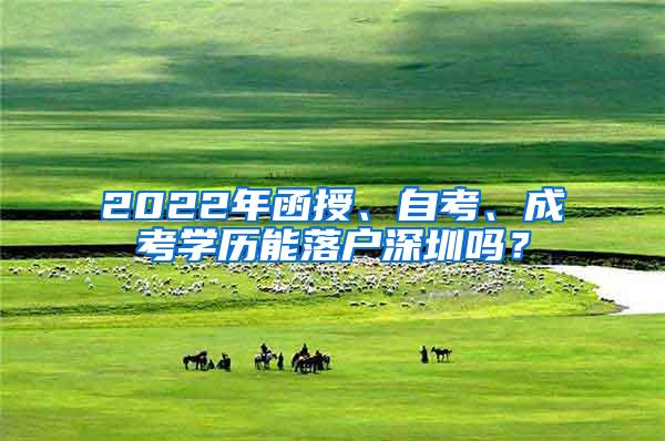2022年函授、自考、成考学历能落户深圳吗？