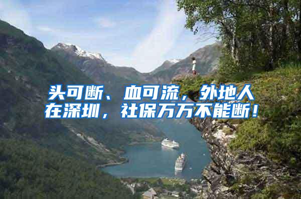头可断、血可流，外地人在深圳，社保万万不能断！