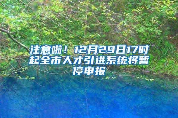 注意啦！12月29日17时起全市人才引进系统将暂停申报