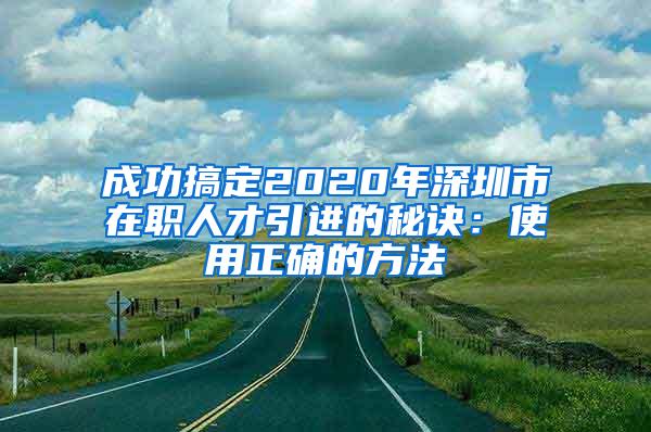 成功搞定2020年深圳市在职人才引进的秘诀：使用正确的方法
