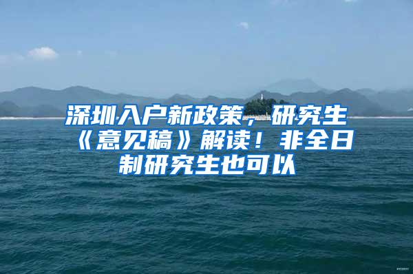 深圳入户新政策，研究生《意见稿》解读！非全日制研究生也可以