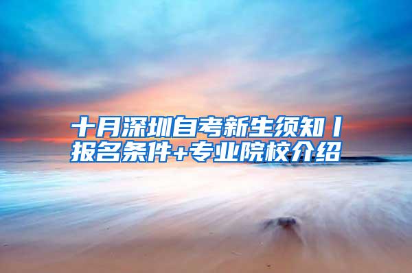 十月深圳自考新生须知丨报名条件+专业院校介绍