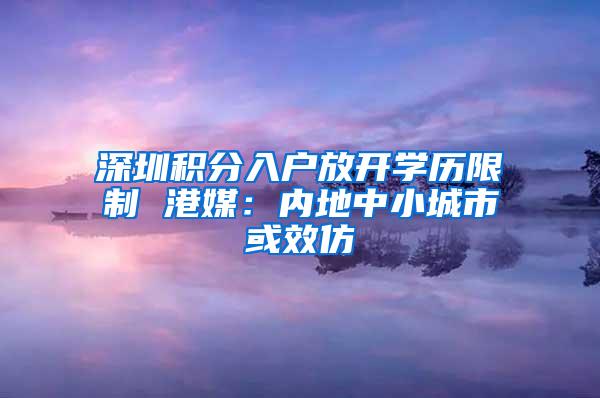深圳积分入户放开学历限制 港媒：内地中小城市或效仿