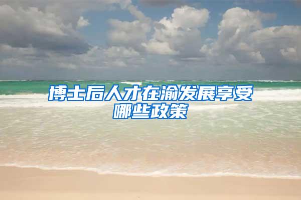 博士后人才在渝发展享受哪些政策