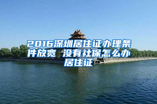 2016深圳居住证办理条件放宽 没有社保怎么办居住证