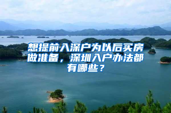 想提前入深户为以后买房做准备，深圳入户办法都有哪些？