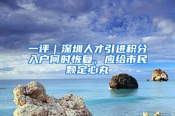 一评｜深圳人才引进积分入户何时恢复，应给市民颗定心丸