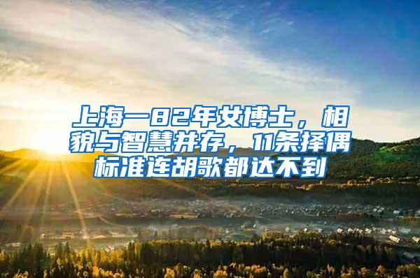 上海一82年女博士，相貌与智慧并存，11条择偶标准连胡歌都达不到