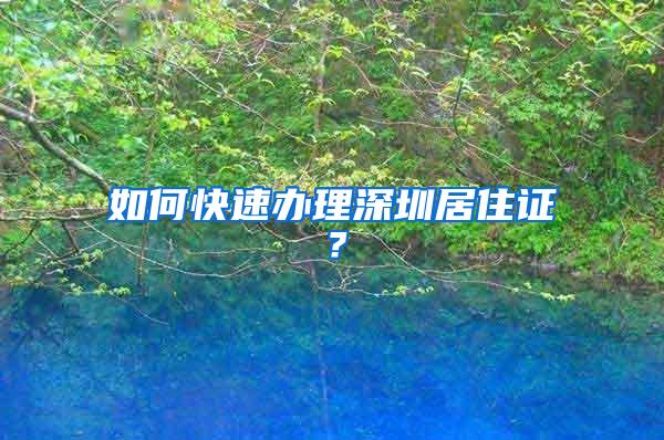 如何快速办理深圳居住证？