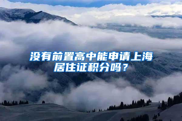 没有前置高中能申请上海居住证积分吗？