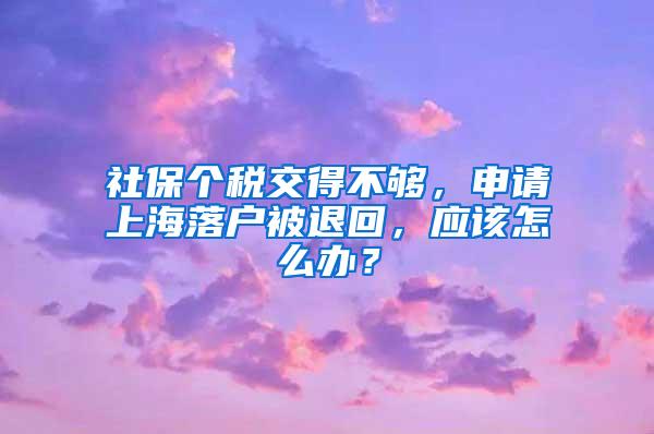 社保个税交得不够，申请上海落户被退回，应该怎么办？