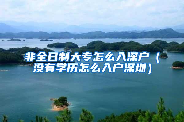 非全日制大专怎么入深户（没有学历怎么入户深圳）