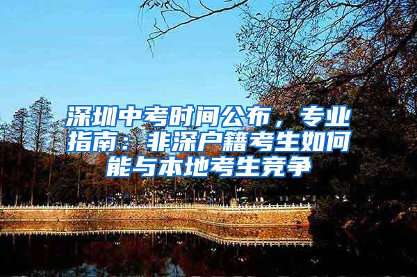 深圳中考时间公布，专业指南：非深户籍考生如何能与本地考生竞争