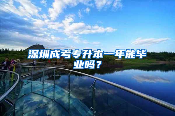 深圳成考专升本一年能毕业吗？