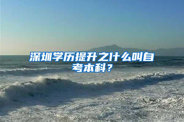 深圳学历提升之什么叫自考本科？