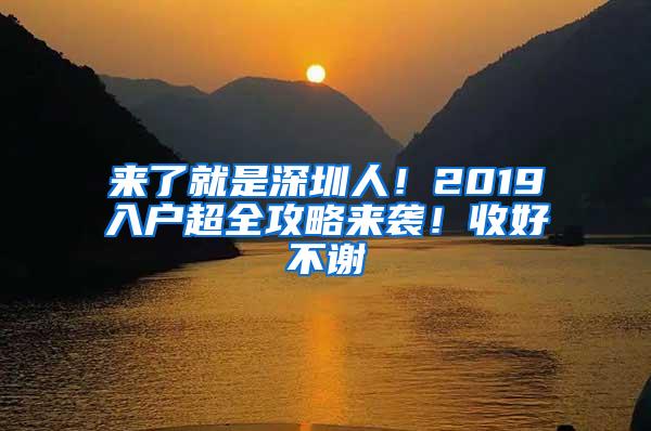 来了就是深圳人！2019入户超全攻略来袭！收好不谢