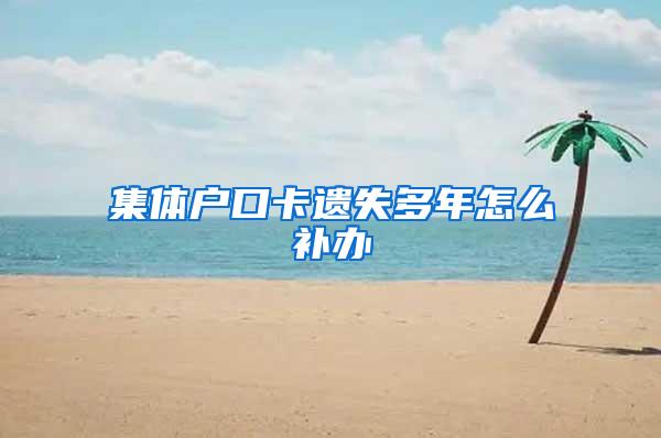 集体户口卡遗失多年怎么补办