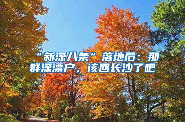 “新深八条”落地后：那群深漂户，该回长沙了吧
