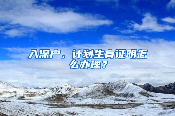入深户，计划生育证明怎么办理？
